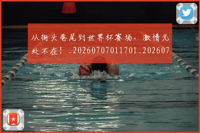 从街头巷尾到世界杯赛场，激情无处不在！_20260707011701_20260718002134