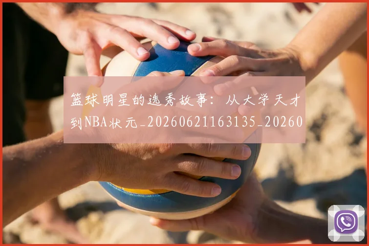 篮球明星的选秀故事:从大学天才到NBA状元_20260621163135_20260803141533