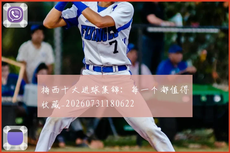 梅西十大进球集锦:每一个都值得收藏_20260731180622