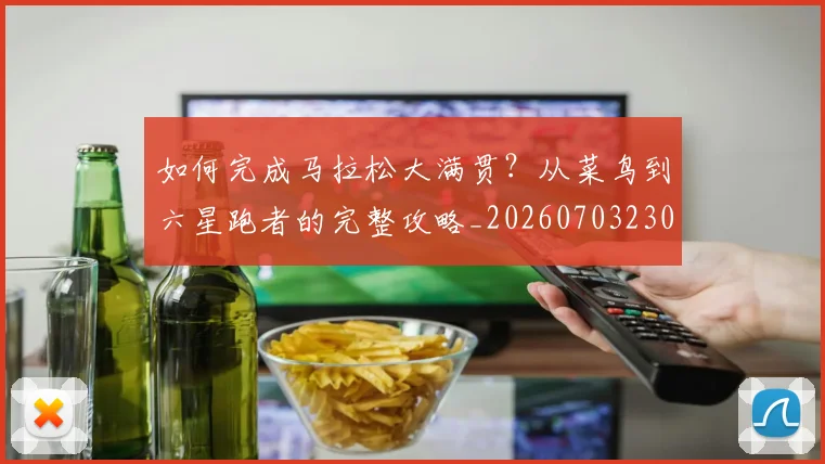 如何完成马拉松大满贯?从菜鸟到六星跑者的完整攻略_20260703230556