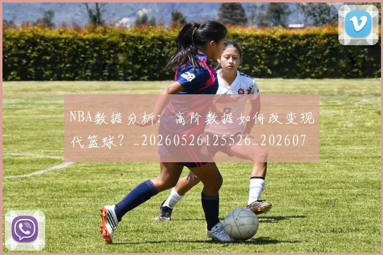 NBA数据分析：高阶数据如何改变现代篮球？_20260526125526_20260702170545