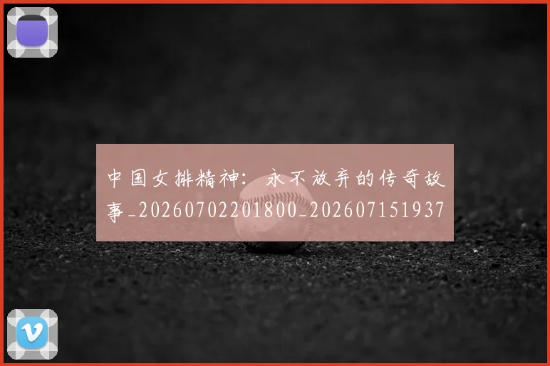 中国女排精神：永不放弃的传奇故事_20260702201800_20260715193750