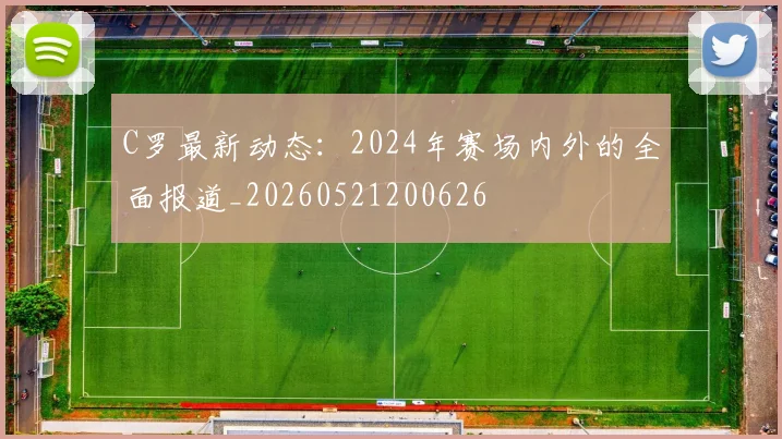 C罗最新动态:2024年赛场内外的全面报道_20260521200626