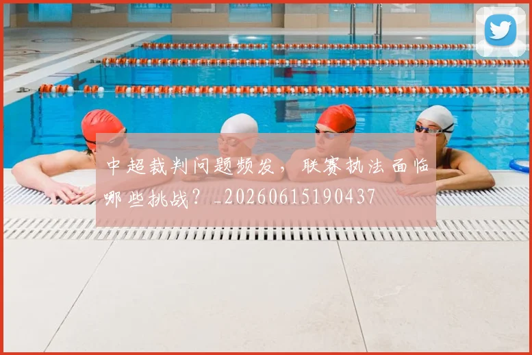 中超裁判问题频发,联赛执法面临哪些挑战?_20260615190437