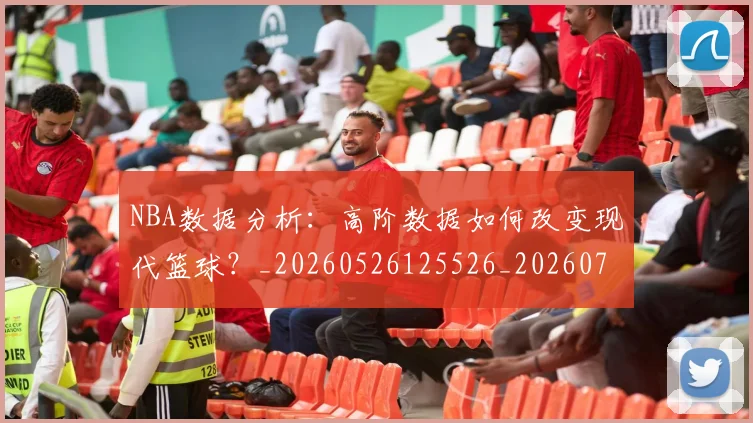 NBA数据分析：高阶数据如何改变现代篮球？_20260526125526_20260714213433