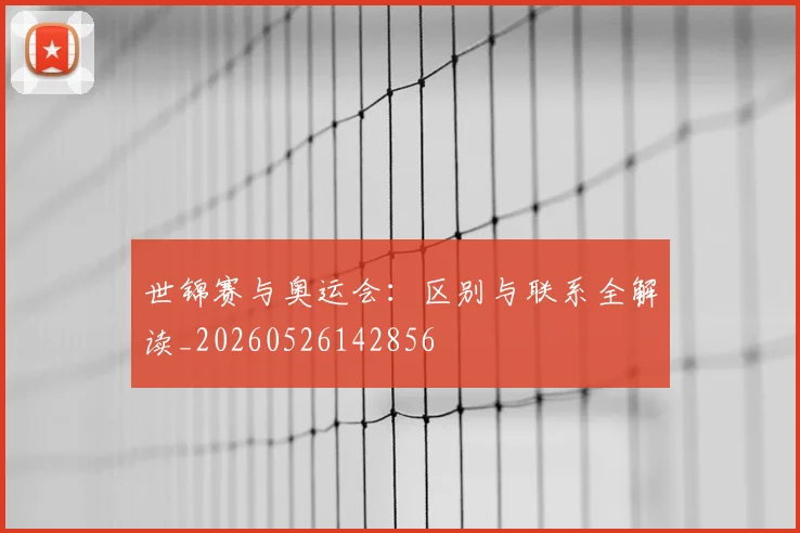 世锦赛与奥运会:区别与联系全解读_20260526142856
