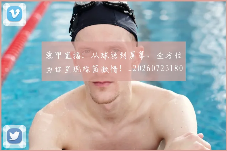意甲直播：从球场到屏幕，全方位为你呈现绿茵激情！_20260723180235