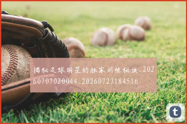 揭秘足球明星的独家训练秘诀_20260707020044_20260723184516
