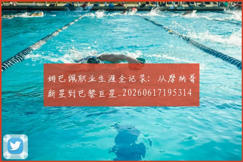 姆巴佩职业生涯全记录：从摩纳哥新星到巴黎巨星_20260617195314