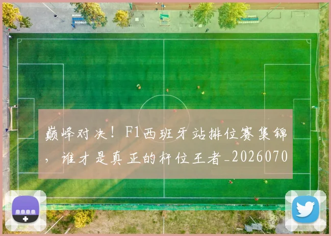 巅峰对决!F1西班牙站排位赛集锦,谁才是真正的杆位王者_20260703234121