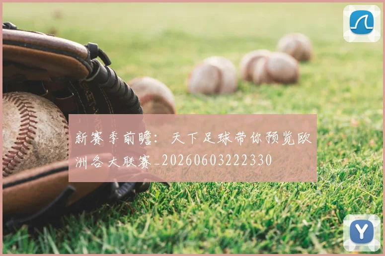 新赛季前瞻：天下足球带你预览欧洲各大联赛_20260603222330
