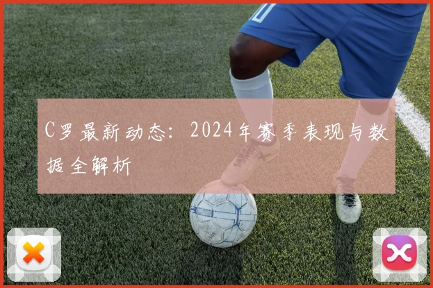 C罗最新动态:2024年赛季表现与数据全解析