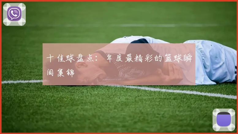 十佳球盘点：年度最精彩的篮球瞬间集锦