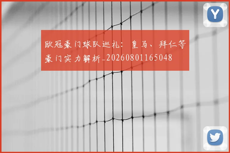欧冠豪门球队巡礼：皇马、拜仁等豪门实力解析_20260801165048