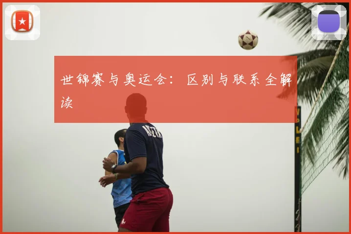 世锦赛与奥运会:区别与联系全解读