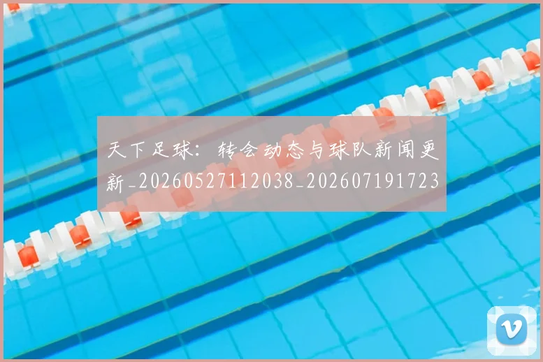 天下足球:转会动态与球队新闻更新_20260527112038_20260719172307