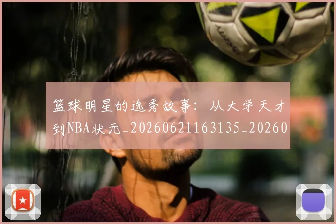 篮球明星的选秀故事:从大学天才到NBA状元_20260621163135_20260708200658_20260803141534