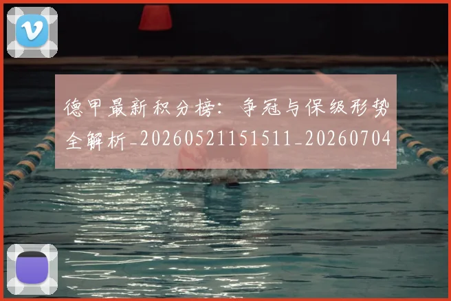 德甲最新积分榜:争冠与保级形势全解析_20260521151511_20260704173212_20260722161616