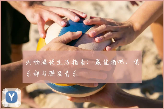 利物浦夜生活指南：最佳酒吧、俱乐部与现场音乐