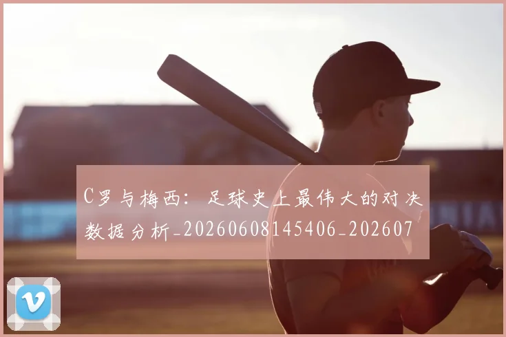 C罗与梅西:足球史上最伟大的对决数据分析_20260608145406_20260701212527_20260712051020