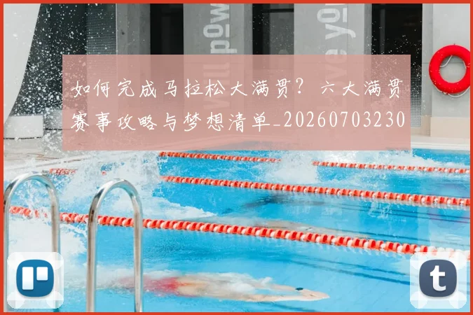 如何完成马拉松大满贯?六大满贯赛事攻略与梦想清单_20260703230558