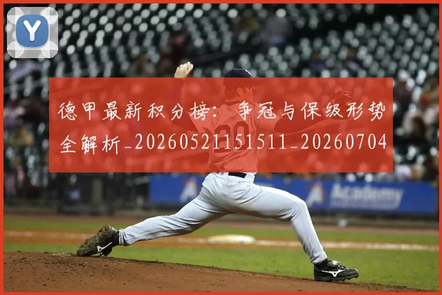 德甲最新积分榜:争冠与保级形势全解析_20260521151511_20260704173212