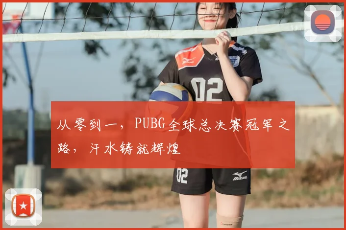 从零到一，PUBG全球总决赛冠军之路，汗水铸就辉煌