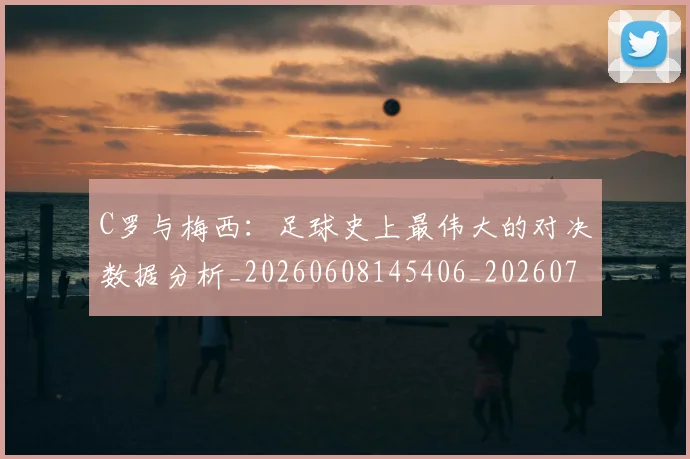 C罗与梅西：足球史上最伟大的对决数据分析_20260608145406_20260701212527_20260712051020