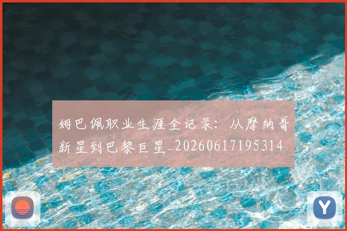 姆巴佩职业生涯全记录:从摩纳哥新星到巴黎巨星_20260617195314