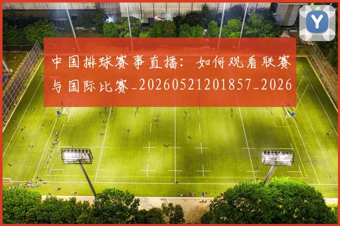 中国排球赛事直播：如何观看联赛与国际比赛_20260521201857_20260703202934