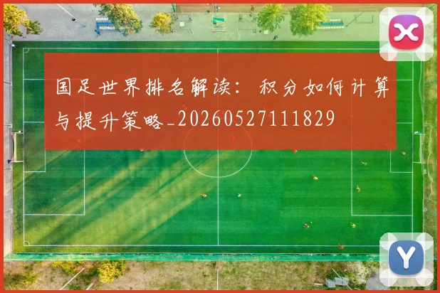 国足世界排名解读:积分如何计算与提升策略_20260527111829