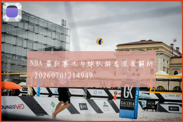 NBA 最新赛况与球队排名深度解析_20260701214949