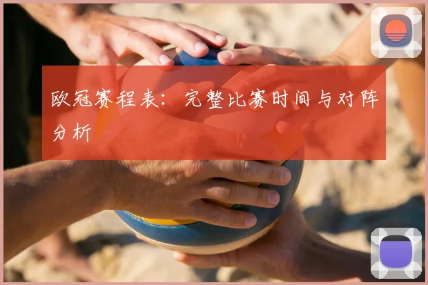 欧冠赛程表:完整比赛时间与对阵分析
