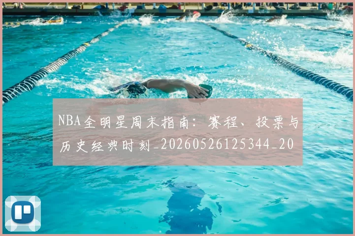 NBA全明星周末指南：赛程、投票与历史经典时刻_20260526125344_20260701215353