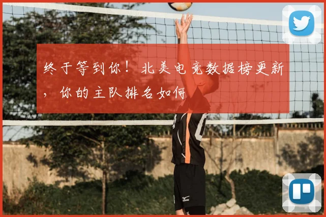 终于等到你!北美电竞数据榜更新,你的主队排名如何