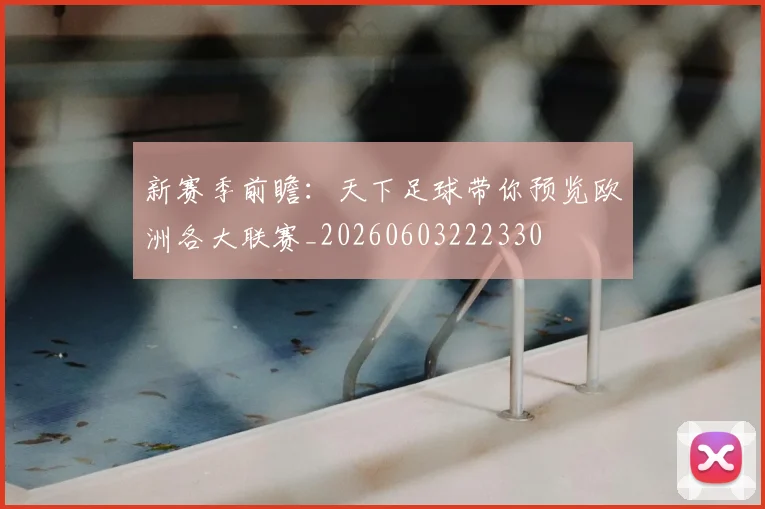 新赛季前瞻：天下足球带你预览欧洲各大联赛_20260603222330
