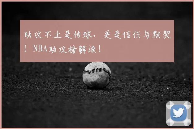 助攻不止是传球，更是信任与默契！NBA助攻榜解读！