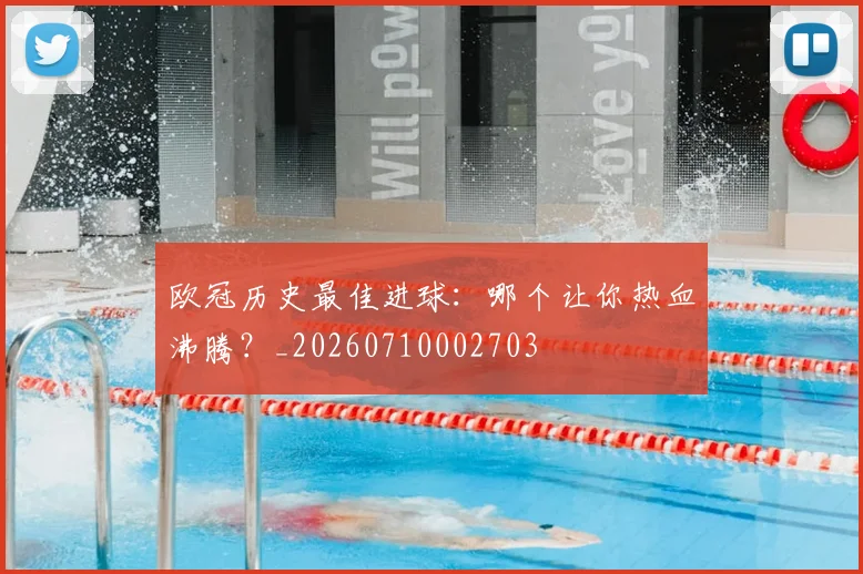 欧冠历史最佳进球：哪个让你热血沸腾？_20260710002703
