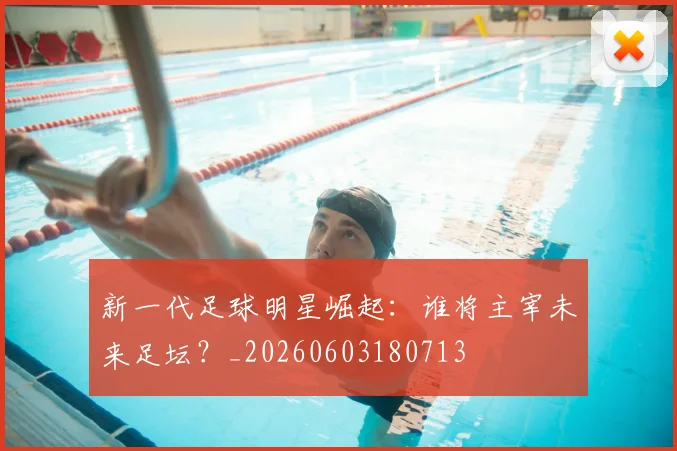 新一代足球明星崛起:谁将主宰未来足坛?_20260603180713