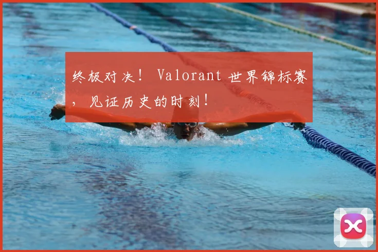 终极对决! Valorant 世界锦标赛,见证历史的时刻!