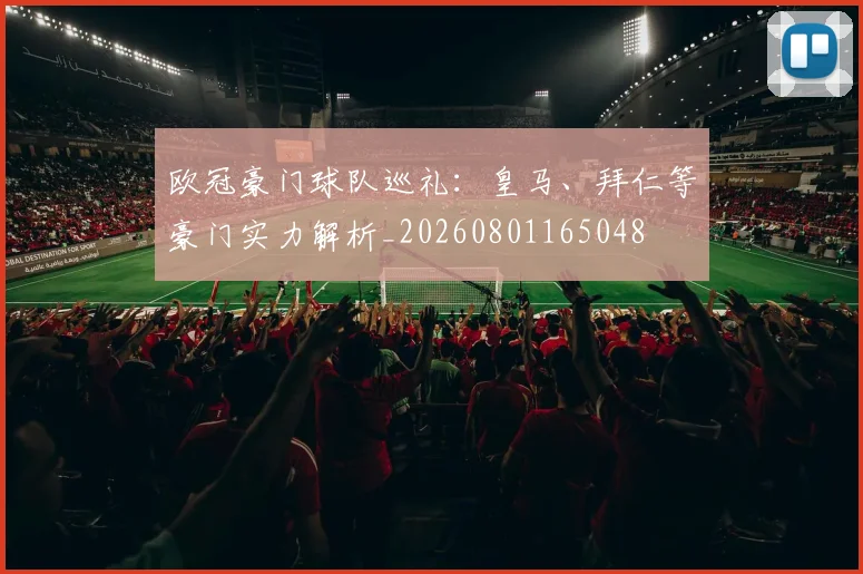 欧冠豪门球队巡礼:皇马、拜仁等豪门实力解析_20260801165048