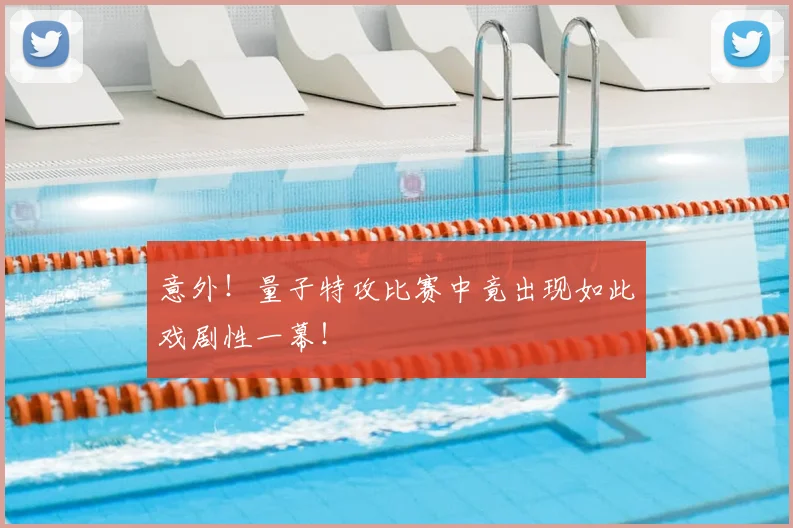 意外！量子特攻比赛中竟出现如此戏剧性一幕！